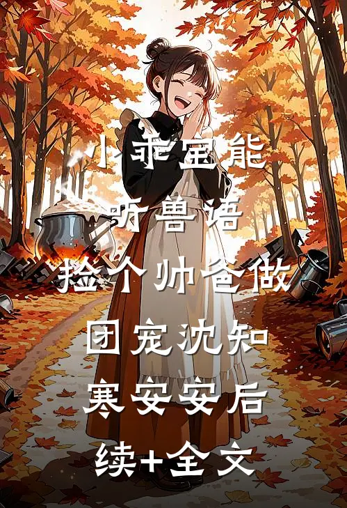 小乖宝能听兽语，捡个帅爸做团宠沈知寒安安后续+全文