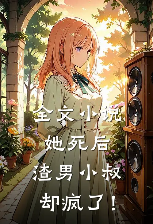 全文小说她死后，渣男小叔却疯了！