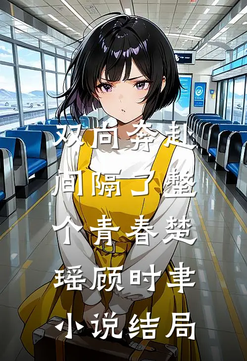 双向奔赴，间隔了整个青春楚瑶顾时聿小说结局