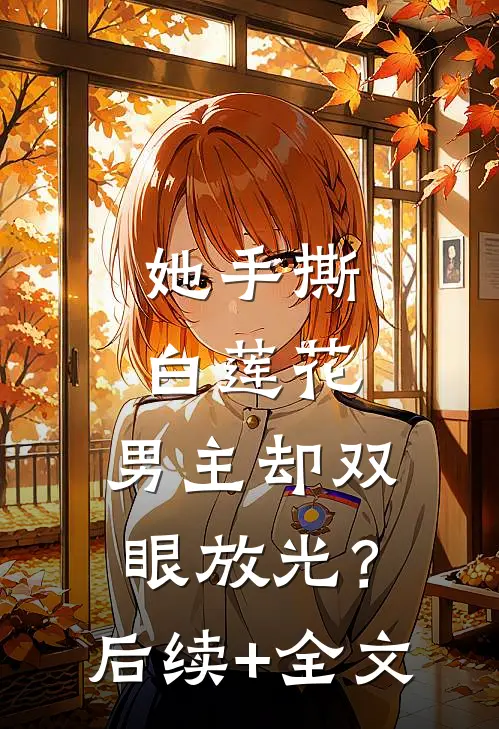 她手撕白莲花，男主却双眼放光？后续+全文