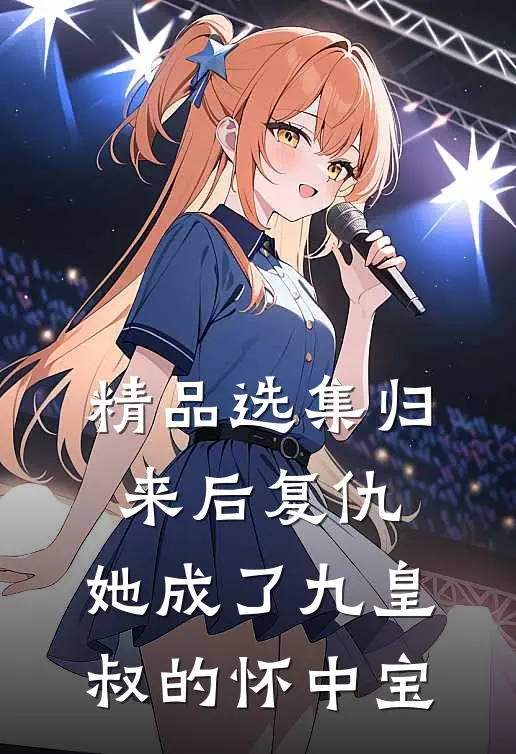 精品选集归来后复仇，她成了九皇叔的怀中宝