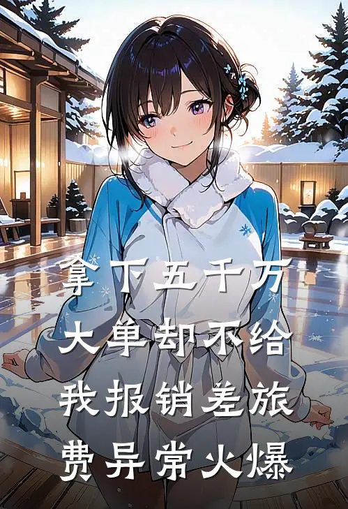 拿下五千万大单却不给我报销差旅费异常火爆