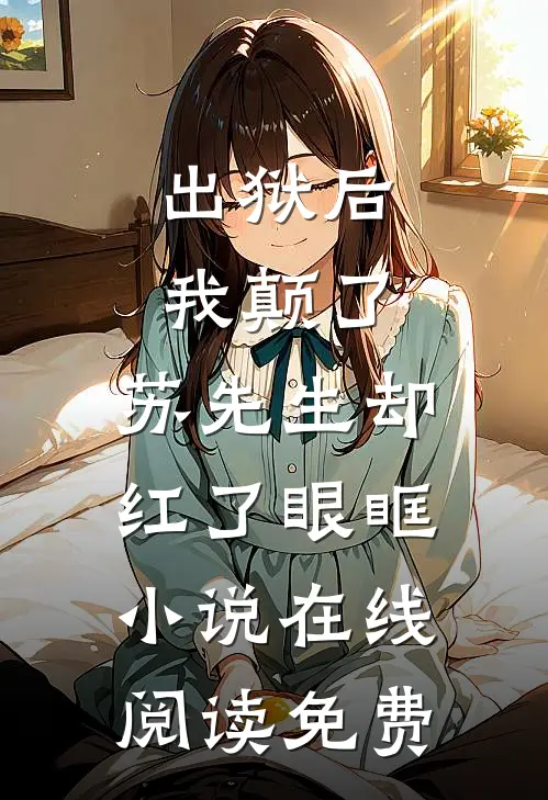出狱后我颠了，苏先生却红了眼眶小说在线阅读免费