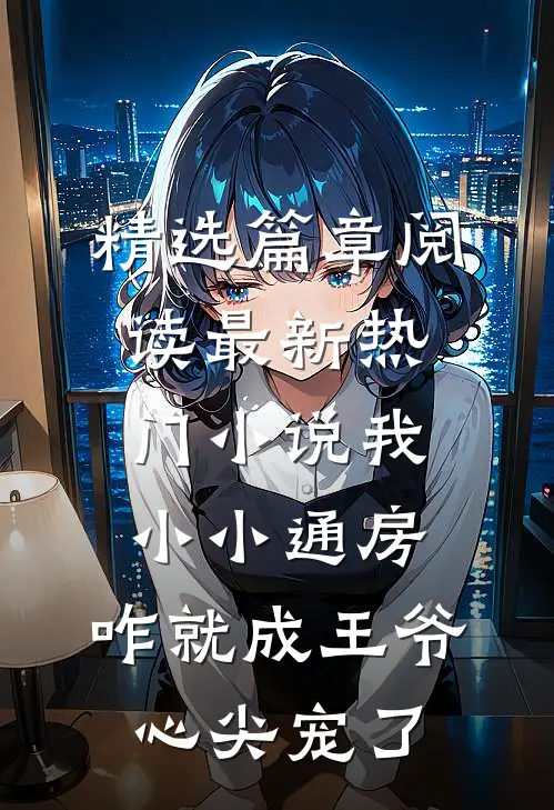 精选篇章阅读最新热门小说我小小通房，咋就成王爷心尖宠了