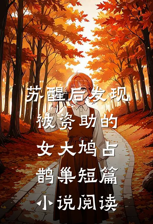 苏醒后发现被资助的女大鸠占鹊巢短篇小说阅读