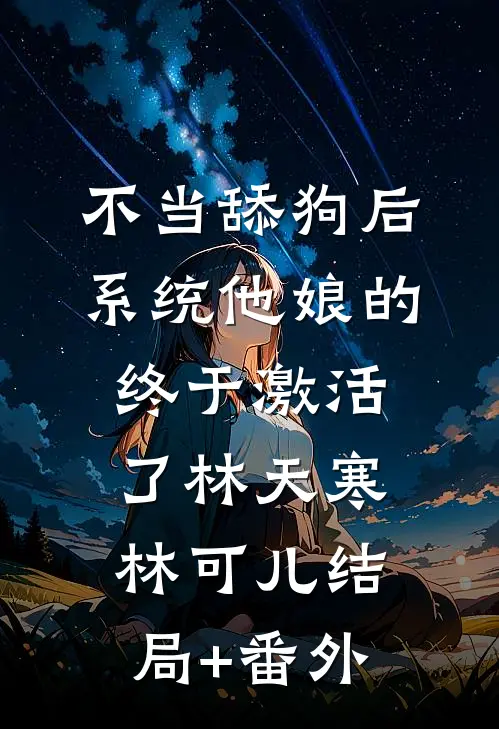 不当舔狗后，系统他娘的终于激活了林天寒林可儿结局+番外