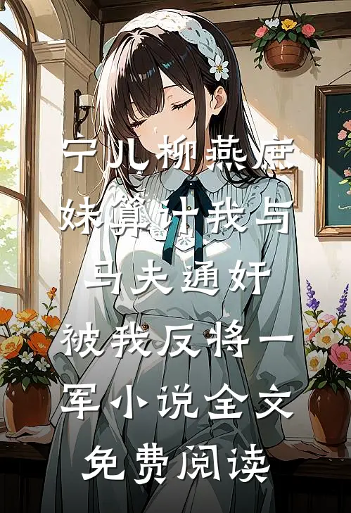 宁儿柳燕庶妹算计我与马夫通奸，被我反将一军小说全文免费阅读