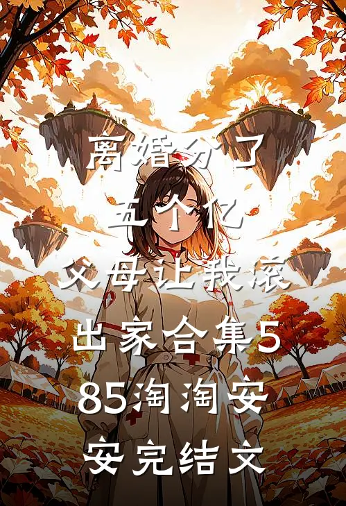 离婚分了五个亿，父母让我滚出家合集585淘淘安安完结文