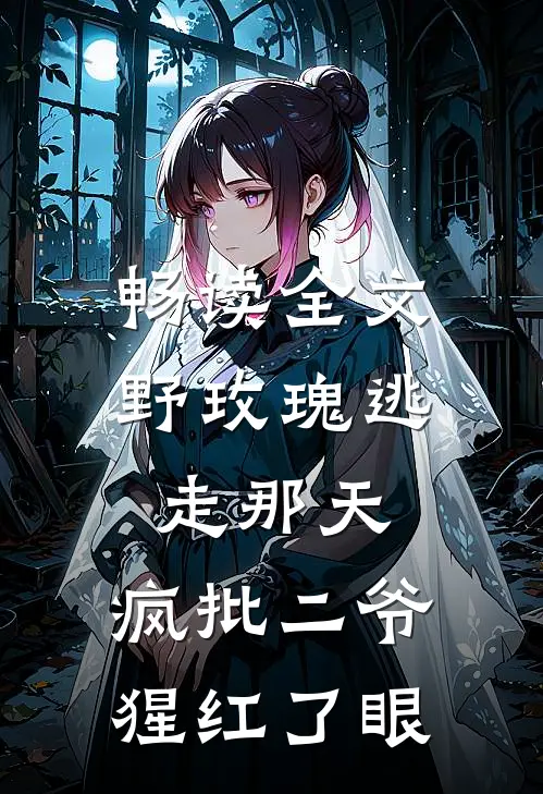 畅读全文野玫瑰逃走那天，疯批二爷猩红了眼
