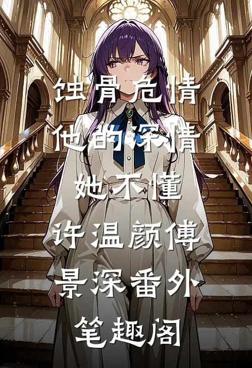 蚀骨危情：他的深情她不懂：许温颜傅景深番外笔趣阁