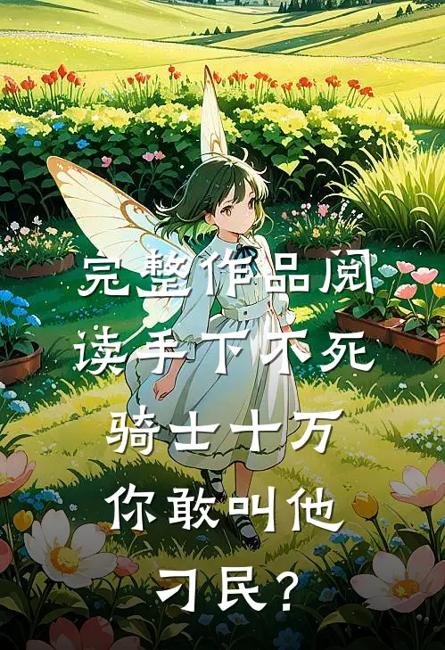 完整作品阅读手下不死骑士十万，你敢叫他刁民？