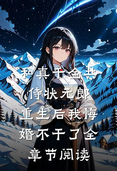 和真千金共侍状元郎，重生后我悔婚不干了全章节阅读