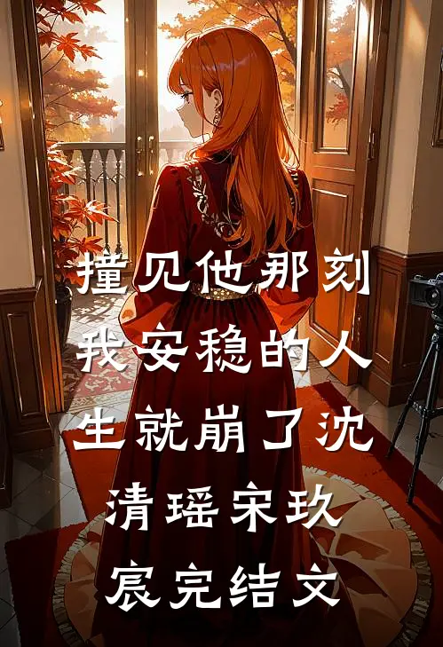 撞见他那刻，我安稳的人生就崩了沈清瑶宋玖宸完结文
