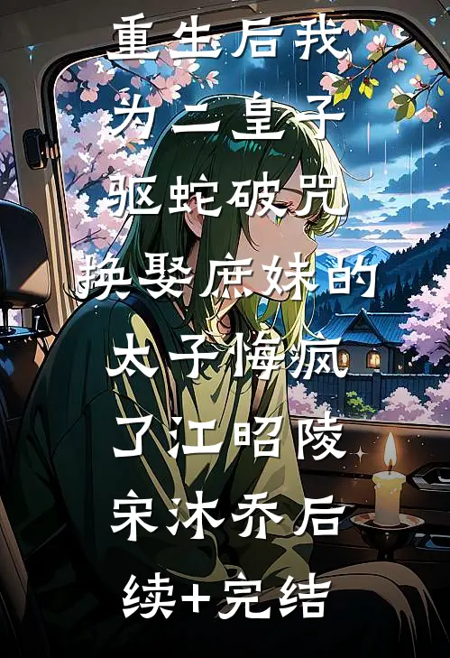 重生后我为二皇子驱蛇破咒，换娶庶妹的太子悔疯了江昭陵宋沐乔后续+完结