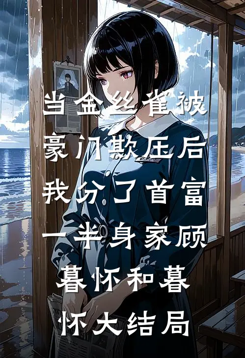 当金丝雀被豪门欺压后，我分了首富一半身家顾暮怀和暮怀大结局