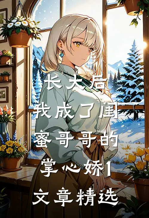 长大后，我成了闺蜜哥哥的掌心娇1文章精选