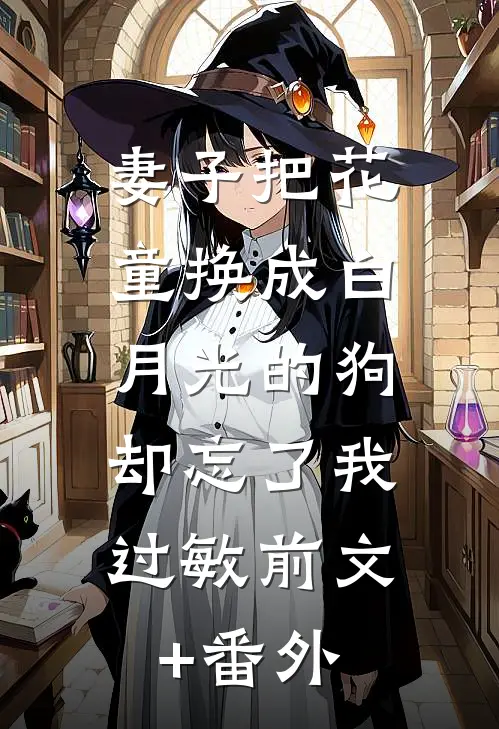妻子把花童换成白月光的狗，却忘了我过敏前文+番外