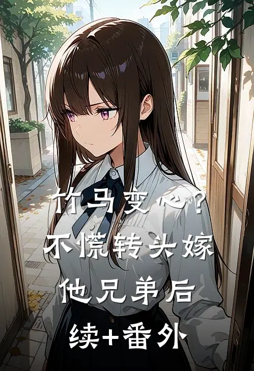 竹马变心？不慌，转头嫁他兄弟后续+番外