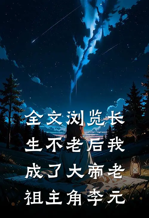 全文浏览长生不老后我成了大帝老祖主角李元