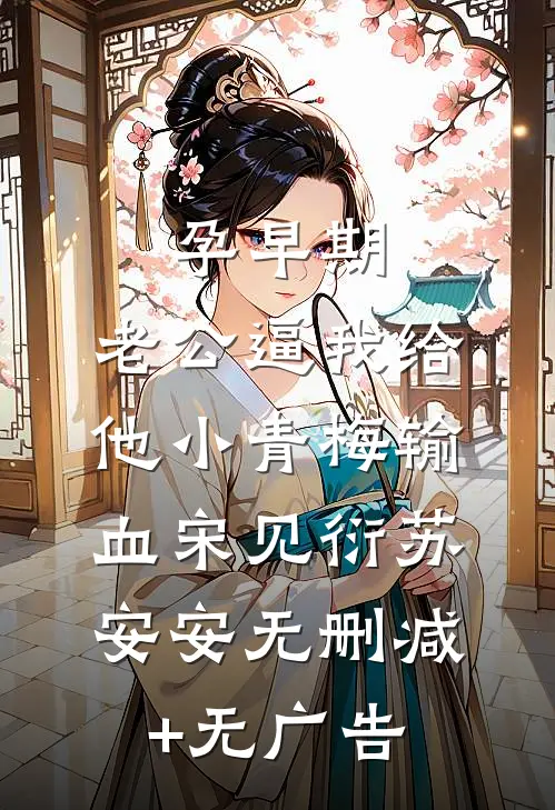 孕早期，老公逼我给他小青梅输血宋见衍苏安安无删减+无广告