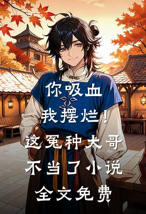 你吸血，我摆烂！这冤种大哥不当了小说全文免费