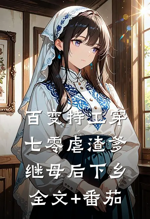 百变特工穿七零虐渣爹继母后下乡全文+番茄