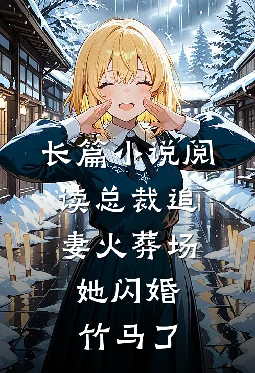 长篇小说阅读总裁追妻火葬场，她闪婚竹马了