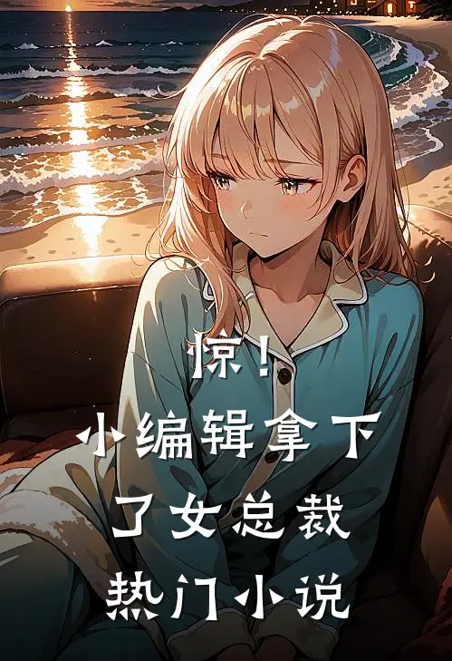 惊！小编辑拿下了女总裁热门小说