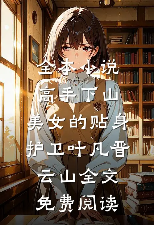 全本小说高手下山：美女的贴身护卫叶凡晋云山全文免费阅读