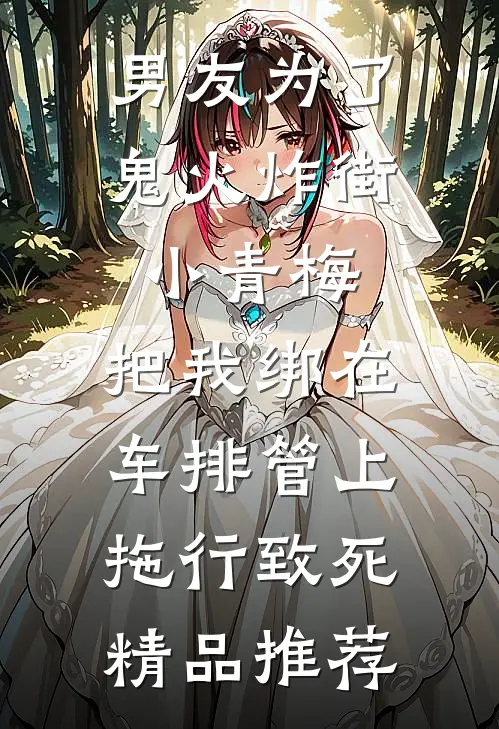 男友为了鬼火炸街小青梅，把我绑在车排管上拖行致死精品推荐