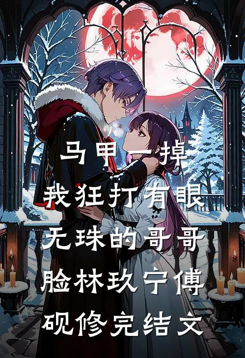 马甲一掉，我狂打有眼无珠的哥哥脸林玖宁傅砚修完结文