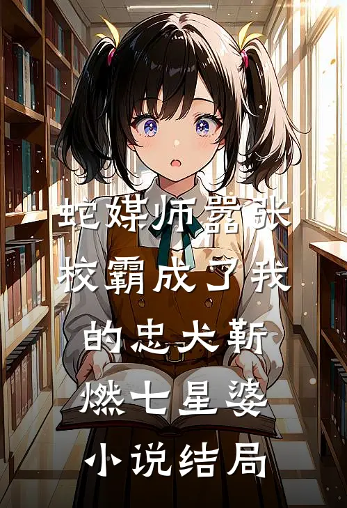 蛇媒师---嚣张校霸成了我的忠犬靳燃七星婆小说结局