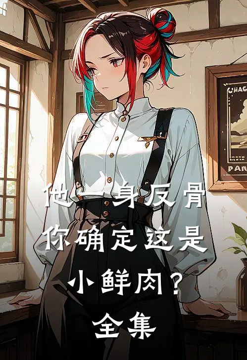 他一身反骨，你确定这是小鲜肉？全集
