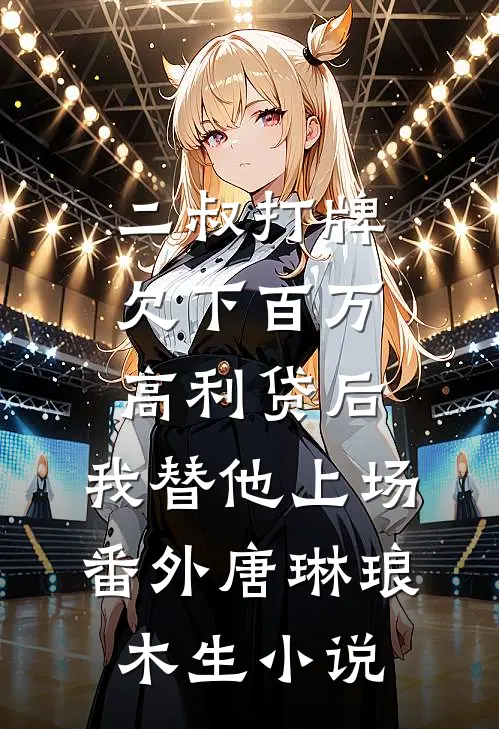 二叔打牌欠下百万高利贷后，我替他上场： 番外唐琳琅木生小说