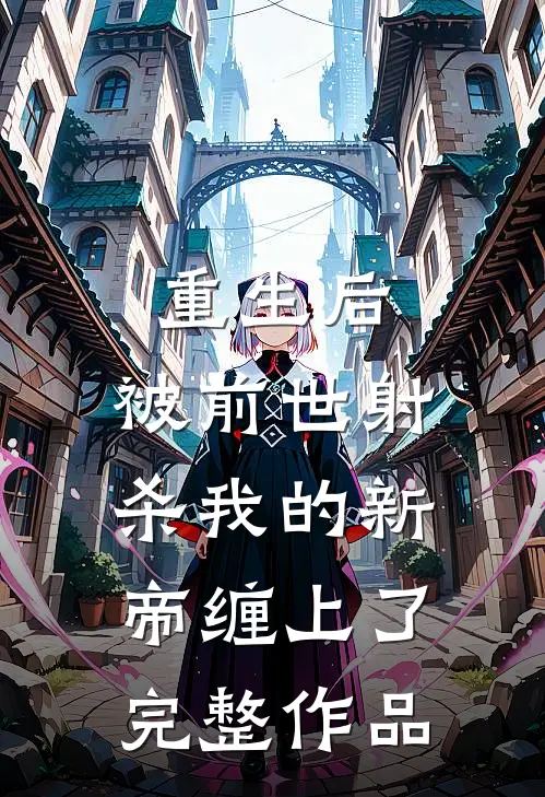 重生后，被前世射杀我的新帝缠上了完整作品