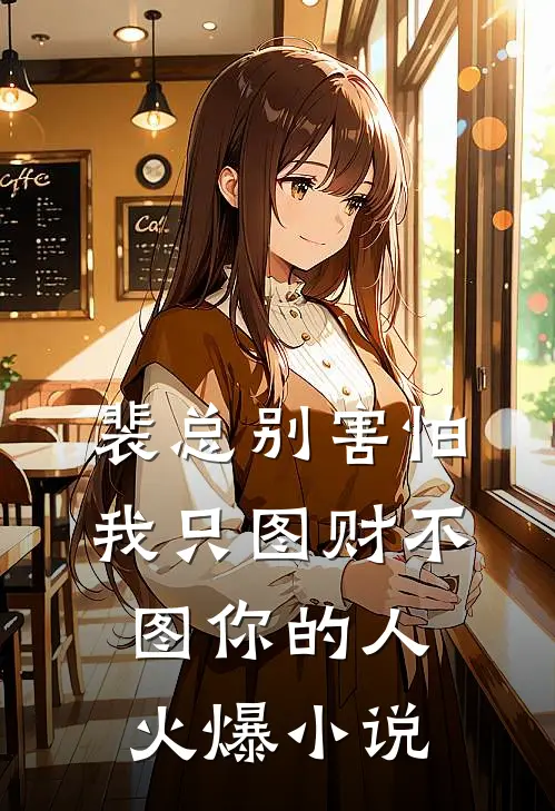 裴总别害怕，我只图财不图你的人火爆小说