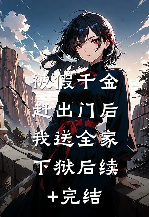 被假千金赶出门后，我送全家下狱后续+完结