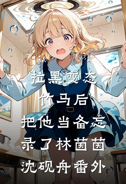 拉黑变态竹马后，把他当备忘录了林茵茵沈砚舟番外