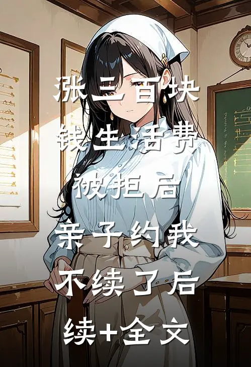 涨三百块钱生活费被拒后，亲子约我不续了后续+全文