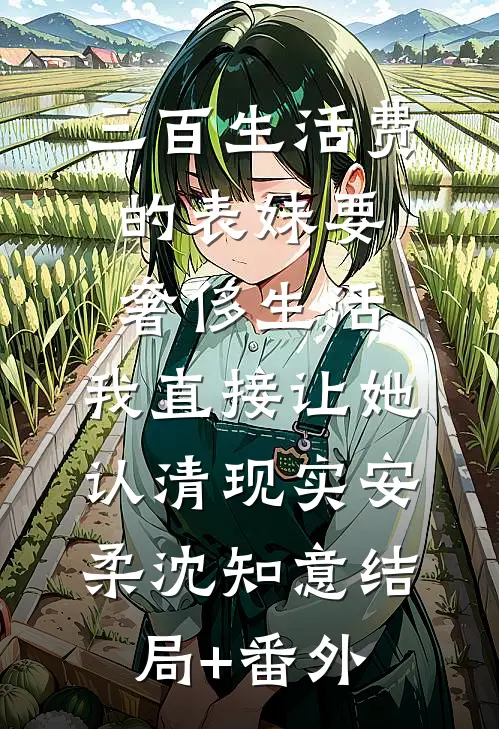 三百生活费的表妹要奢侈生活，我直接让她认清现实安柔沈知意结局+番外