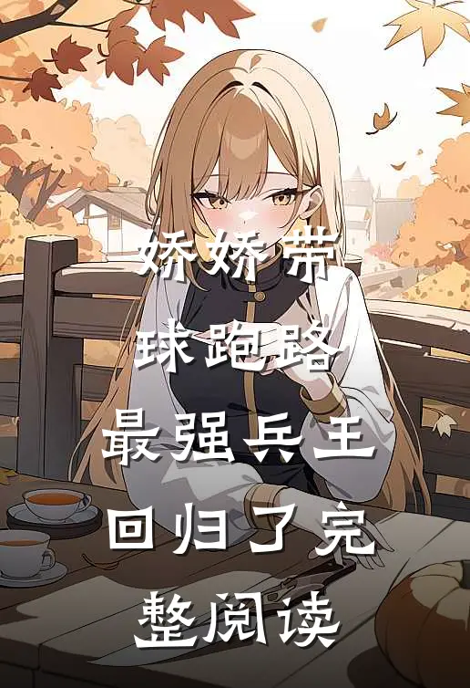 娇娇带球跑路，最强兵王回归了完整阅读