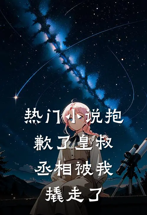 热门小说抱歉了皇叔，丞相被我撬走了