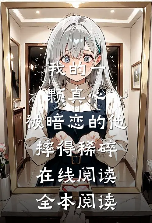 我的一颗真心，被暗恋的他摔得稀碎在线阅读全本阅读