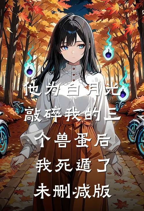 他为白月光敲碎我的三个兽蛋后，我死遁了未删减版