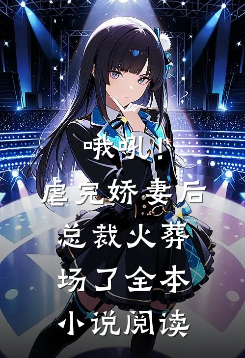 哦吼！虐完娇妻后，总裁火葬场了全本小说阅读