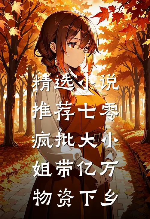 精选小说推荐七零，疯批大小姐带亿万物资下乡