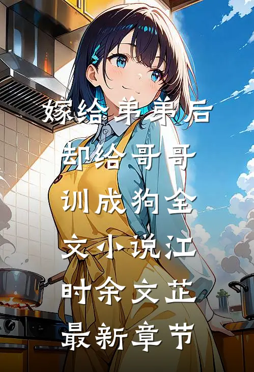 嫁给弟弟后却给哥哥训成狗全文小说江时余文芷最新章节