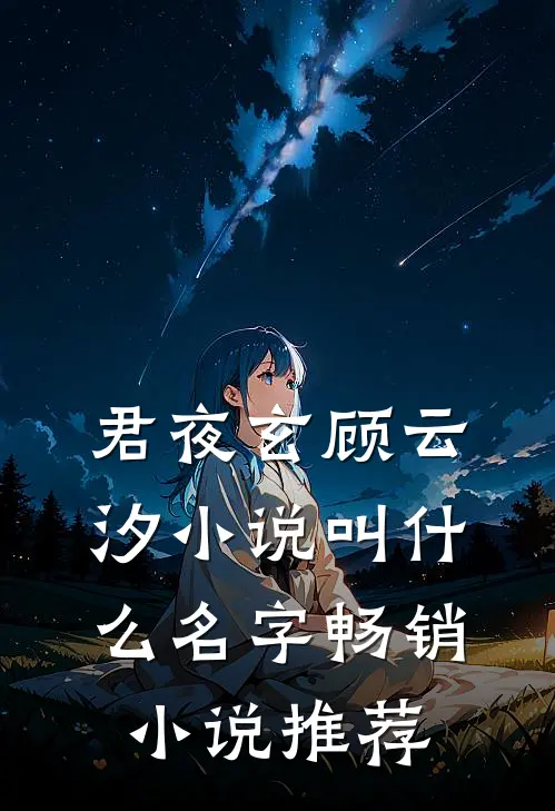 君夜玄顾云汐小说叫什么名字畅销小说推荐
