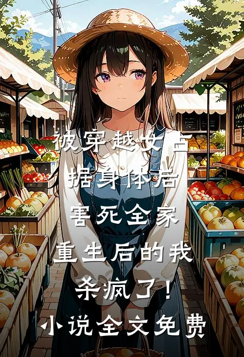 被穿越女占据身体后害死全家，重生后的我杀疯了！小说全文免费