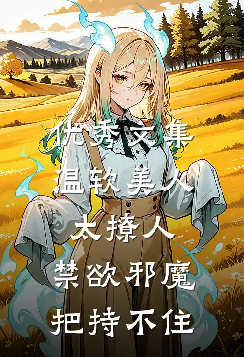 优秀文集温软美人太撩人，禁欲邪魔把持不住
